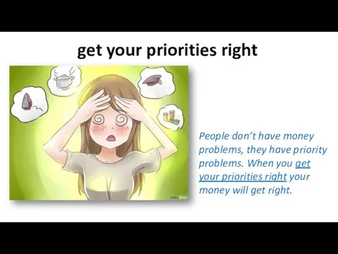 get your priorities right People don’t have money problems, they