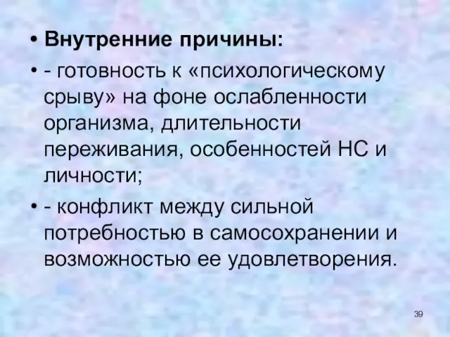 Внутренние причины: - готовность к «психологическому срыву» на фоне ослабленности организма, длительности переживания,