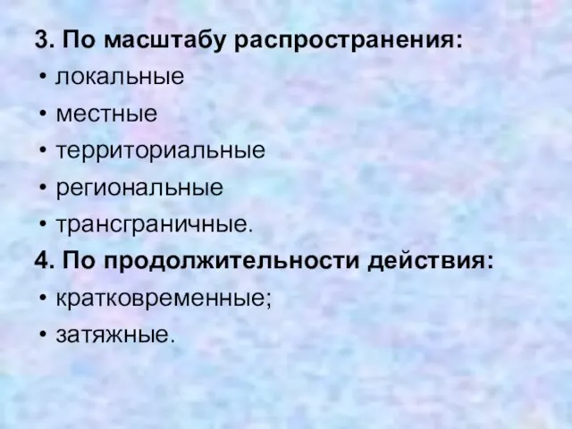 3. По масштабу распространения: локальные местные территориальные региональные трансграничные. 4. По продолжительности действия: кратковременные; затяжные.