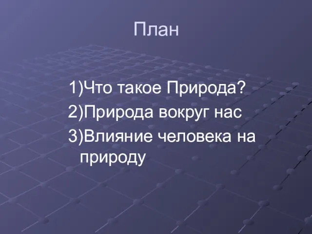 План 1)Что такое Природа? 2)Природа вокруг нас 3)Влияние человека на природу