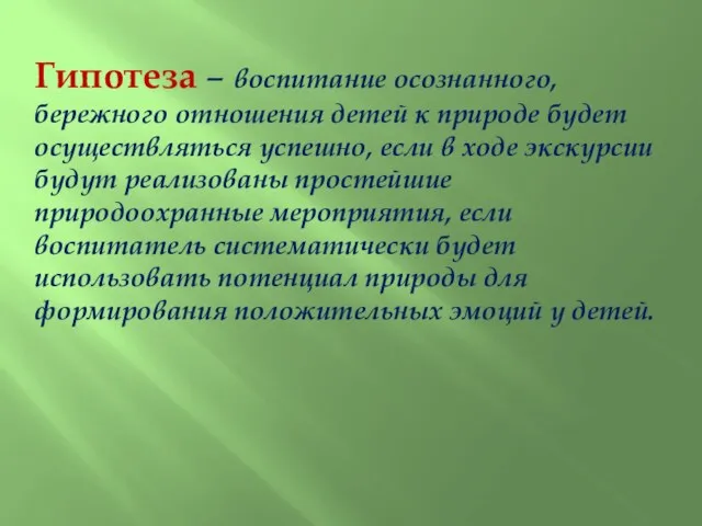 Гипотеза – воспитание осознанного, бережного отношения детей к природе будет осуществляться успешно, если