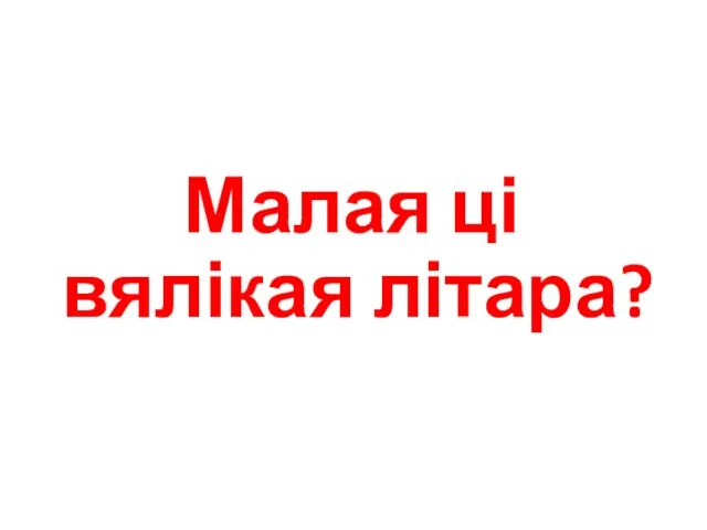 Малая ці вялікая літара?