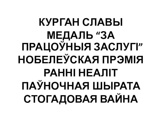 КУРГАН СЛАВЫ МЕДАЛЬ “ЗА ПРАЦОЎНЫЯ ЗАСЛУГІ” НОБЕЛЕЎСКАЯ ПРЭМІЯ РАННІ НЕАЛІТ ПАЎНОЧНАЯ ШЫРАТА СТОГАДОВАЯ ВАЙНА