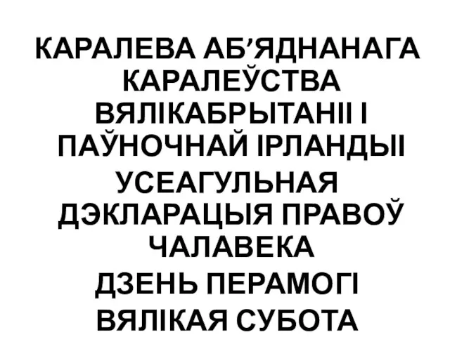 КАРАЛЕВА АБ’ЯДНАНАГА КАРАЛЕЎСТВА ВЯЛІКАБРЫТАНІІ І ПАЎНОЧНАЙ ІРЛАНДЫІ УСЕАГУЛЬНАЯ ДЭКЛАРАЦЫЯ ПРАВОЎ ЧАЛАВЕКА ДЗЕНЬ ПЕРАМОГІ ВЯЛІКАЯ СУБОТА