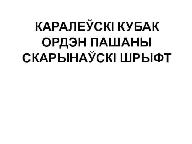 КАРАЛЕЎСКІ КУБАК ОРДЭН ПАШАНЫ СКАРЫНАЎСКІ ШРЫФТ