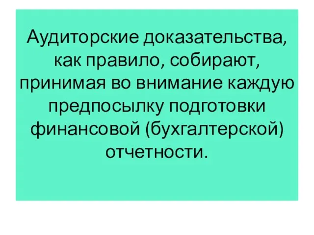 Аудиторские доказательства, как правило, собирают, принимая во внимание каждую предпосылку подготовки финансовой (бухгалтерской) отчетности.