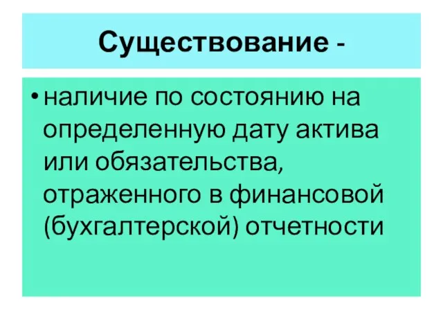 Существование - наличие по состоянию на определенную дату актива или обязательства, отраженного в финансовой (бухгалтерской) отчетности