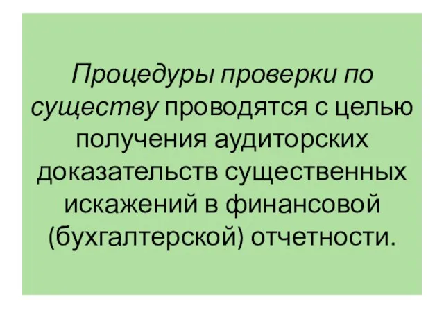 Процедуры проверки по существу проводятся с целью получения аудиторских доказательств существенных искажений в финансовой (бухгалтерской) отчетности.