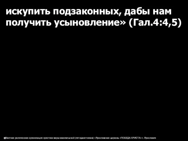 искупить подзаконных, дабы нам получить усыновление» (Гал.4:4,5)