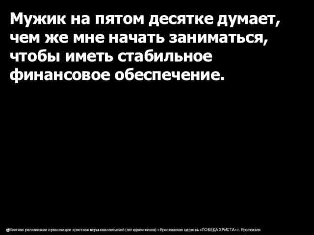 Мужик на пятом десятке думает, чем же мне начать заниматься, чтобы иметь стабильное финансовое обеспечение.