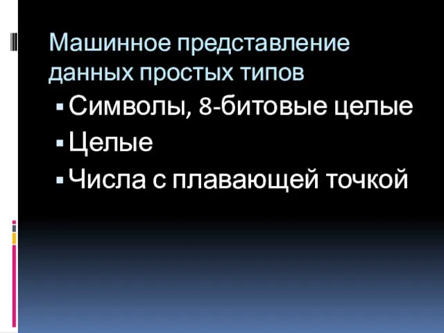 Машинное представление данных простых типов Символы, 8-битовые целые Целые Числа с плавающей точкой