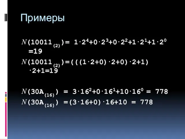 Примеры N(10011(2))= 1⋅24+0⋅23+0⋅22+1⋅21+1⋅20 =19 N(10011(2))=(((1⋅2+0)⋅2+0)⋅2+1)⋅2+1=19 N(30A(16)) = 3⋅162+0⋅161+10⋅160 = 778 N(30A(16)) =(3⋅16+0)⋅16+10 = 778