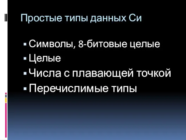 Простые типы данных Си Символы, 8-битовые целые Целые Числа с плавающей точкой Перечислимые типы