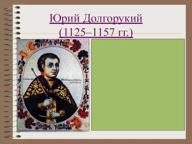 Юрий Долгорукий (1125–1157 гг.) Княжил в Северо-Восточной земле Основатель Ростово-Суздальской