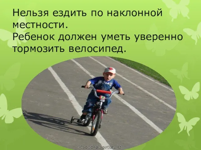 Нельзя ездить по наклонной местности. Ребенок должен уметь уверенно тормозить велосипед.
