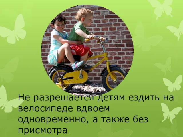 Не разрешается детям ездить на велосипеде вдвоем одновременно, а также без присмотра.