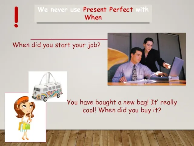 We never use Present Perfect with When ! When did