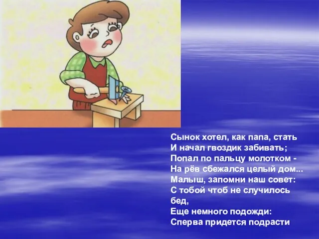 Сынок хотел, как папа, стать И начал гвоздик забивать; Попал