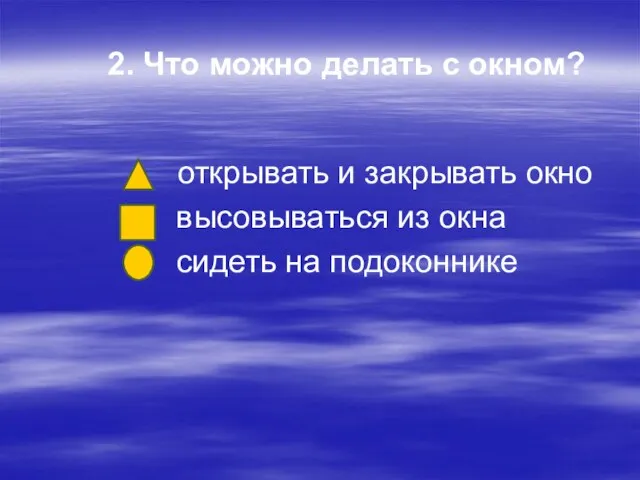 2. Что можно делать с окном? открывать и закрывать окно высовываться из окна сидеть на подоконнике