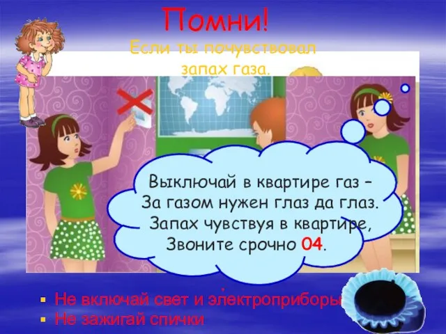 Если ты почувствовал запах газа. Не включай свет и электроприборы. Не зажигай спички . Помни!