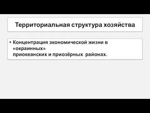 Территориальная структура хозяйства Концентрация экономической жизни в «окраинных» приокеанских и приозёрных районах.