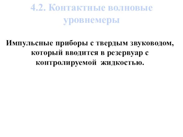 Импульсные приборы с твердым звуководом, который вводится в резервуар с контролируемой жидкостью. 4.2. Контактные волновые уровнемеры