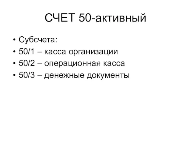 СЧЕТ 50-активный Субсчета: 50/1 – касса организации 50/2 – операционная касса 50/3 – денежные документы