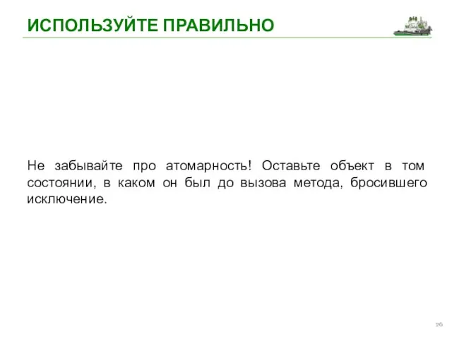 ИСПОЛЬЗУЙТЕ ПРАВИЛЬНО Не забывайте про атомарность! Оставьте объект в том состоянии, в каком