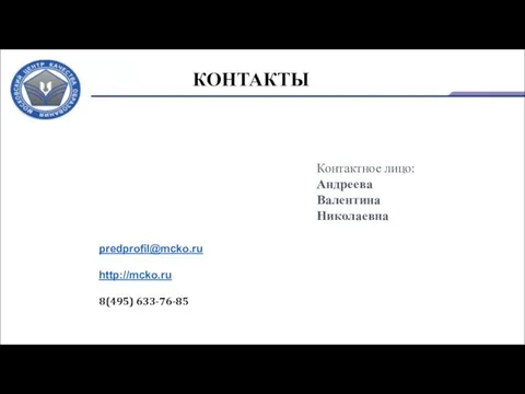 КОНТАКТЫ Контактное лицо: Андреева Валентина Николаевна predprofil@mcko.ru http://mcko.ru 8(495) 633-76-85