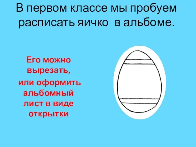 В первом классе мы пробуем расписать яичко в альбоме. Его