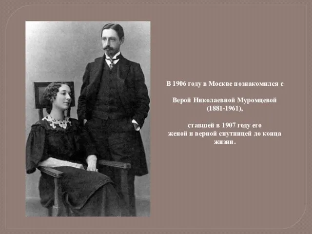 В 1906 году в Москве познакомился с Верой Николаевной Муромцевой (1881-1961), ставшей в