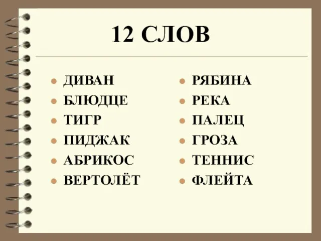 12 СЛОВ ДИВАН БЛЮДЦЕ ТИГР ПИДЖАК АБРИКОС ВЕРТОЛЁТ РЯБИНА РЕКА ПАЛЕЦ ГРОЗА ТЕННИС ФЛЕЙТА