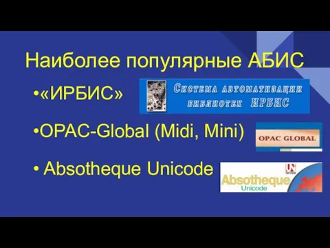 Наиболее популярные АБИС •«ИРБИС» •OPAC-Global (Midi, Mini) • Absotheque Unicode