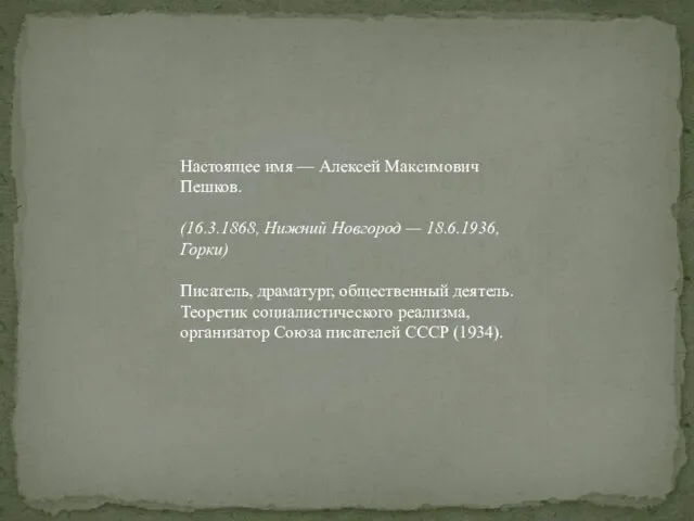 Настоящее имя — Алексей Максимович Пешков. (16.3.1868, Нижний Новгород — 18.6.1936, Горки) Писатель,