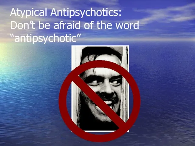 Atypical Antipsychotics: Don’t be afraid of the word “antipsychotic”