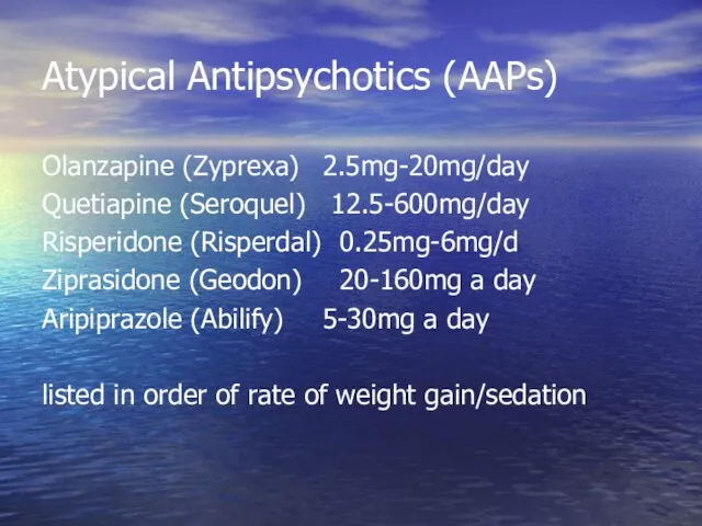 Atypical Antipsychotics (AAPs) Olanzapine (Zyprexa) 2.5mg-20mg/day Quetiapine (Seroquel) 12.5-600mg/day Risperidone