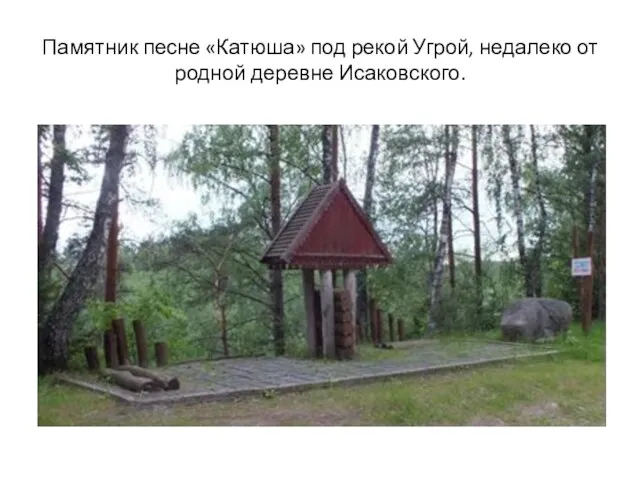 Памятник песне «Катюша» под рекой Угрой, недалеко от родной деревне Исаковского.