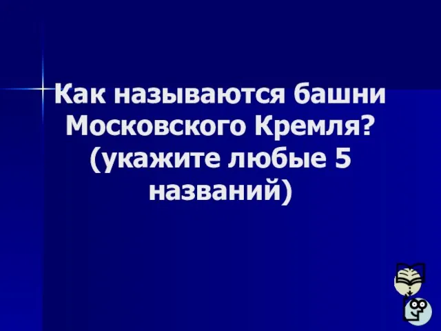 Как называются башни Московского Кремля? (укажите любые 5 названий)