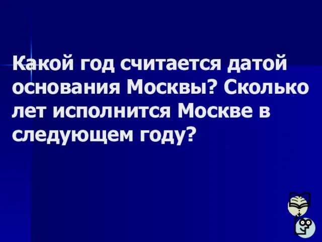 Какой год считается датой основания Москвы? Сколько лет исполнится Москве в следующем году?