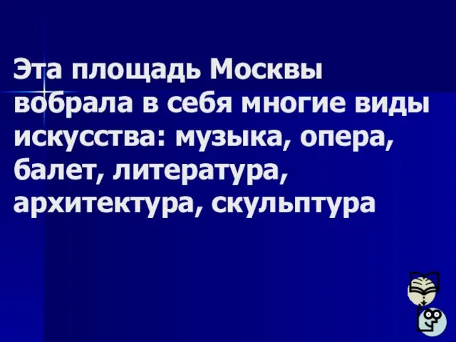 Эта площадь Москвы вобрала в себя многие виды искусства: музыка, опера, балет, литература, архитектура, скульптура