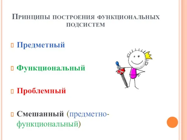 Принципы построения функциональных подсистем Предметный Функциональный Проблемный Смешанный (предметно- функциональный)