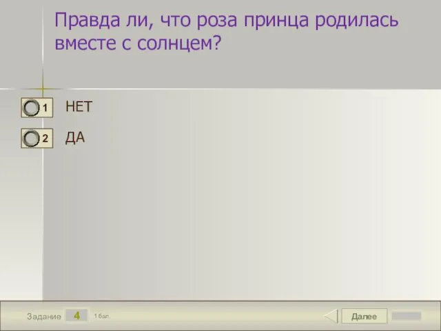 Далее 4 Задание 1 бал. Правда ли, что роза принца родилась вместе с солнцем? НЕТ ДА