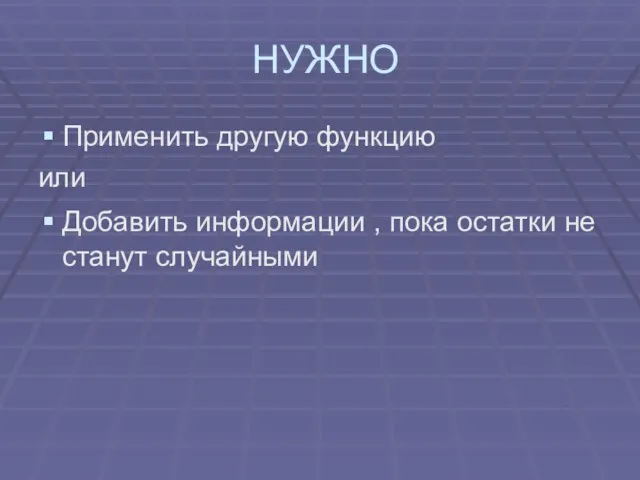 НУЖНО Применить другую функцию или Добавить информации , пока остатки не станут случайными