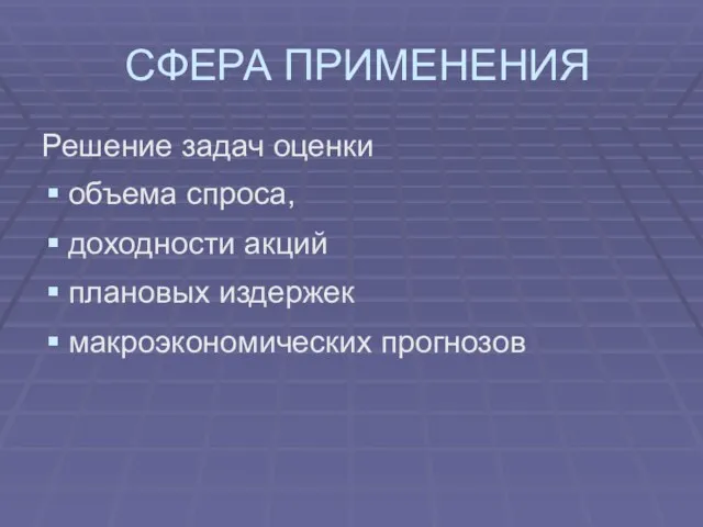 СФЕРА ПРИМЕНЕНИЯ Решение задач оценки объема спроса, доходности акций плановых издержек макроэкономических прогнозов