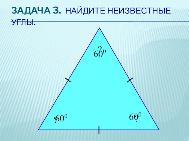 ЗАДАЧА 3. НАЙДИТЕ НЕИЗВЕСТНЫЕ УГЛЫ. ? ? ? 600 600 600