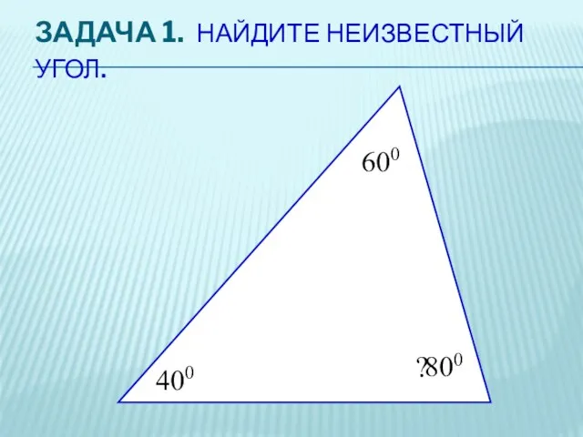 ЗАДАЧА 1. НАЙДИТЕ НЕИЗВЕСТНЫЙ УГОЛ. 400 600 ? 800