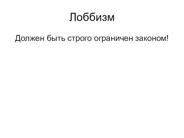 Лоббизм Должен быть строго ограничен законом!