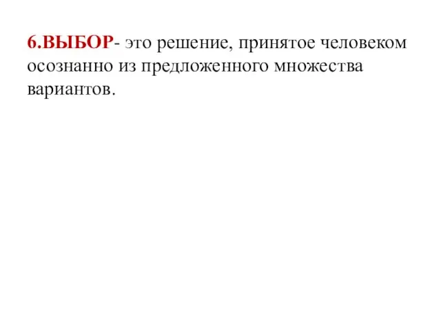 6.ВЫБОР- это решение, принятое человеком осознанно из предложенного множества вариантов.