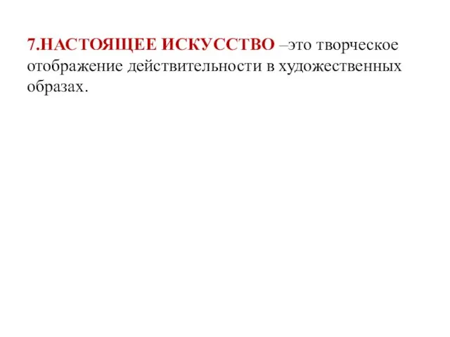 7.НАСТОЯЩЕЕ ИСКУССТВО –это творческое отображение действительности в художественных образах.