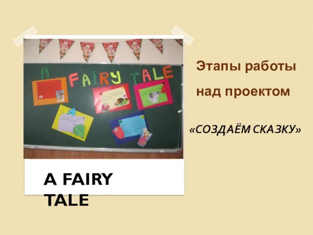 Этапы работы над проектом Этапы работы над проектом A FAIRY TALE «СОЗДАЁМ СКАЗКУ»